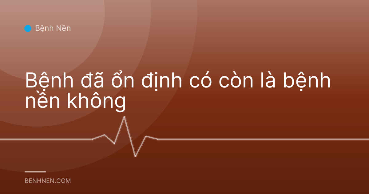 Bệnh đã ổn định có còn là bệnh nền không