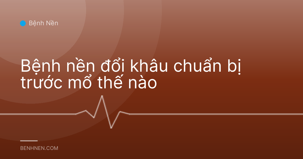 Bệnh nền đổi khâu chuẩn bị trước mổ thế nào