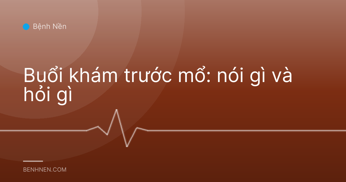 Buổi khám trước mổ: nói gì và hỏi gì