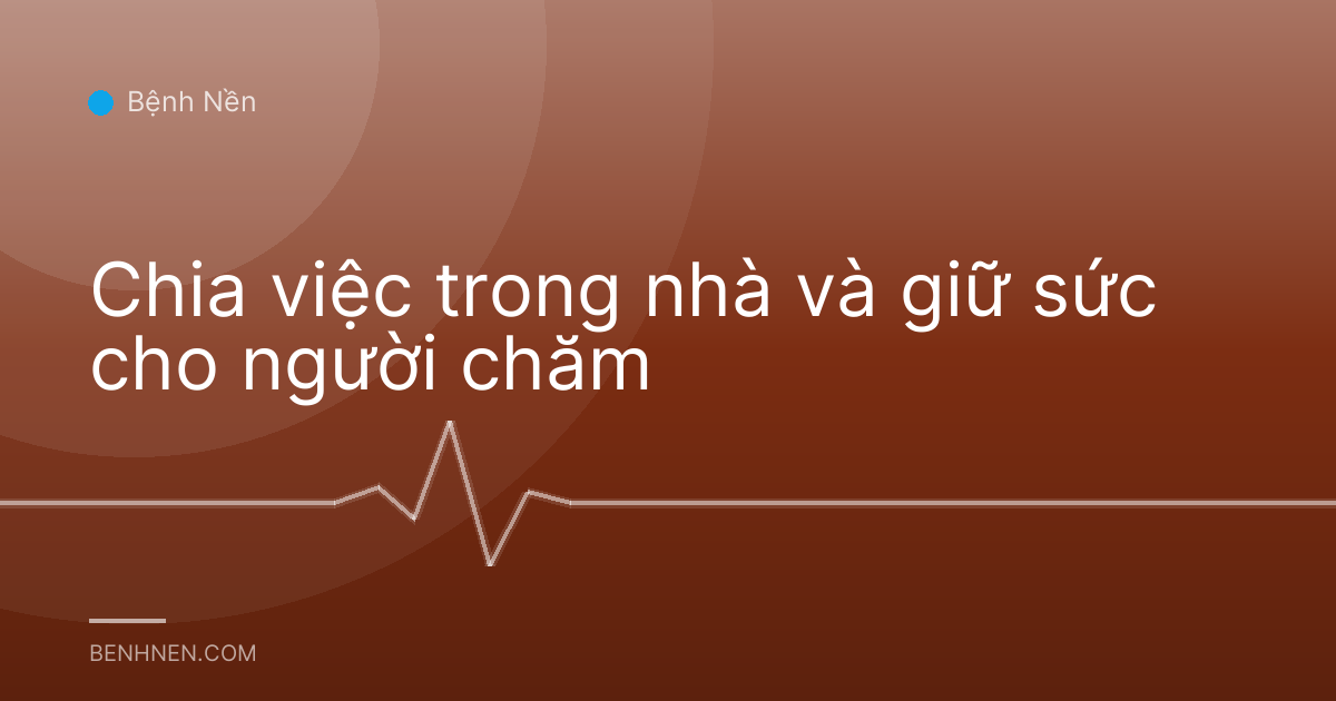 Chia việc trong nhà và giữ sức cho người chăm