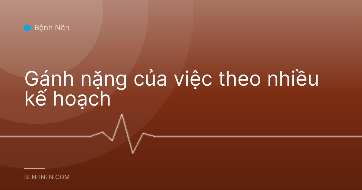 Gánh nặng của việc theo nhiều kế hoạch