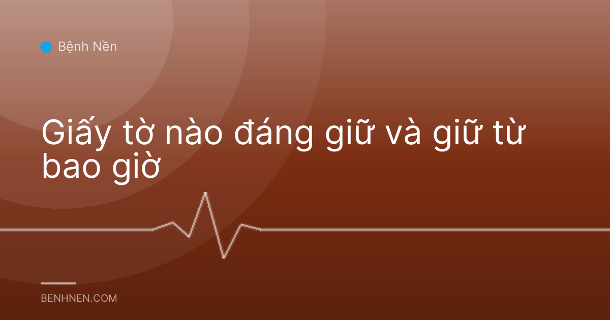 Giấy tờ nào đáng giữ và giữ từ bao giờ