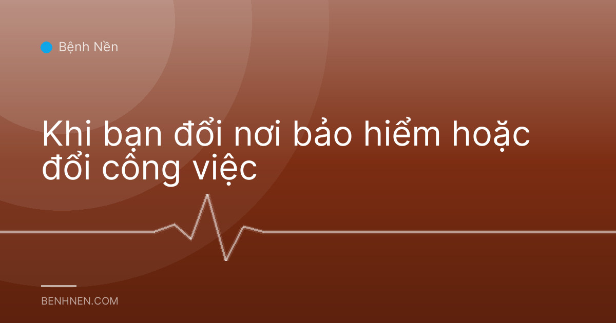Khi bạn đổi nơi bảo hiểm hoặc đổi công việc