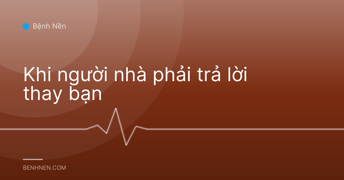 Khi người nhà phải trả lời thay bạn