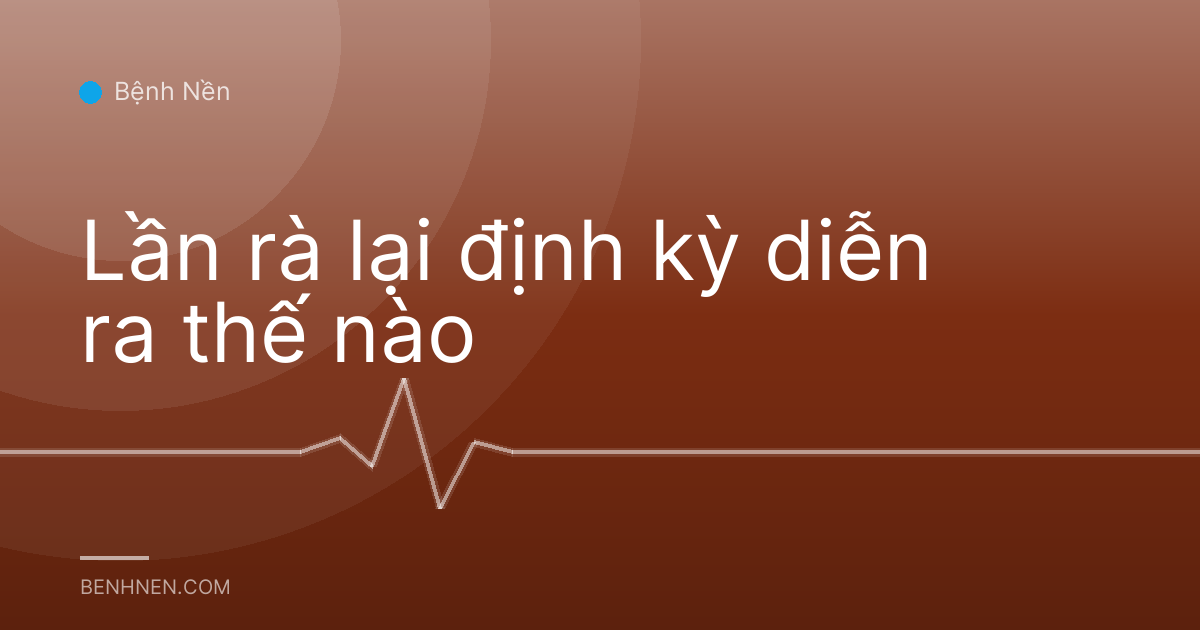 Lần rà lại định kỳ diễn ra thế nào