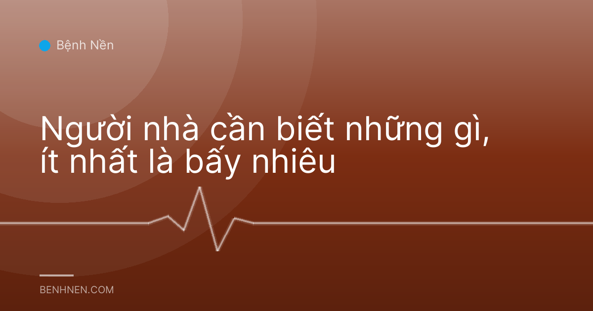 Người nhà cần biết những gì, ít nhất là bấy nhiêu