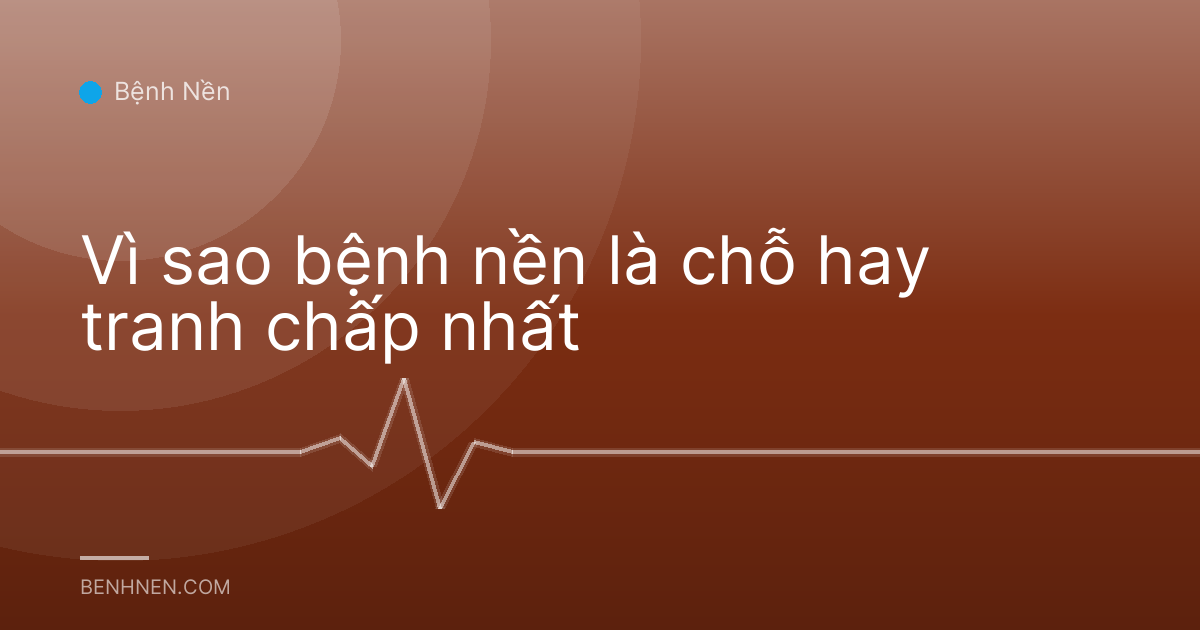 Vì sao bệnh nền là chỗ hay tranh chấp nhất