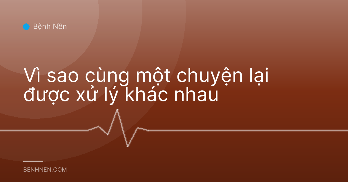 Vì sao cùng một chuyện lại được xử lý khác nhau